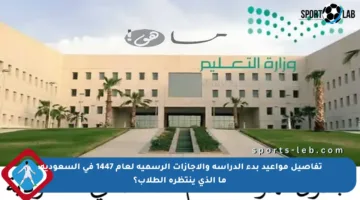 تفاصيل مواعيد بدء الدراسة والإجازات الرسمية لعام 1447 في السعودية: ما الذي ينتظره الطلاب؟